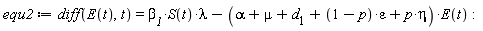 equ2 := diff(E(t), t) = `&beta;__1`*S(t)*lambda-(alpha+mu+d__1+(1-p)*epsilon+p*eta)*E(t)
