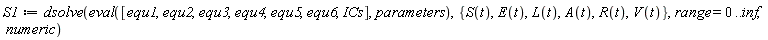 S1 := dsolve(eval([equ1, equ2, equ3, equ4, equ5, equ6, ICs], parameters), {A(t), E(t), L(t), R(t), S(t), V(t)}, range = 0 .. inf, numeric)