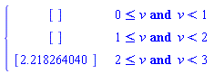 piecewise(0 <= v and v < 1, [], 1 <= v and v < 2, [], 2 <= v and v < 3, [2.218264040])