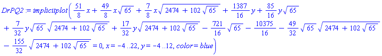 implicitplot((51/8)*x+(49/8)*x*65^(1/2)+(7/8)*x*(2474+102*65^(1/2))^(1/2)+(1387/16)*y+(85/16)*y*65^(1/2)+(7/32)*y*65^(1/2)*(2474+102*65^(1/2))^(1/2)+(17/32)*y*(2474+102*65^(1/2))^(1/2)-(721/16)*65^(1/2)-10375/16-(49/32)*65^(1/2)*(2474+102*65^(1/2))^(1/2)-(155/32)*(2474+102*65^(1/2))^(1/2) = 0, x = -4 .. 22, y = -4 .. 12, color = blue)