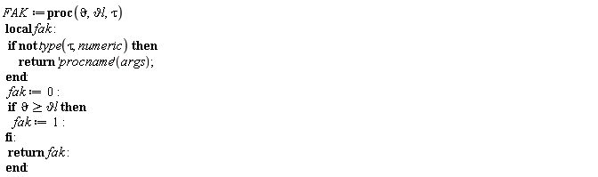FAK := proc (`&vartheta;`, `&vartheta;l`, tau) local fak; if not type(tau, numeric) then return ('procname')(args) end if; fak := 0; if `&vartheta;l` <= `&vartheta;` then fak := 1 end if; return fak end proc: