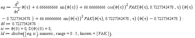 eq := diff(`&vartheta;`(tau), tau, tau)+6.666666666*sin(`&vartheta;`(tau))+66.66666666*cos(`&vartheta;`(tau))^2*FAK(`&vartheta;`(tau), .7227342478, tau)*(`&vartheta;`(tau)-.7227342478)+66.66666666*sin(`&vartheta;`(tau))^2*FAK(`&vartheta;`(tau), .7227342478, tau)*(`&vartheta;`(tau)-.7227342478):