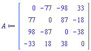 A := Matrix(4, 4, {(1, 2) = -77, (1, 3) = -98, (1, 4) = 33, (2, 3) = 87, (2, 4) = -18, (3, 4) = -38, }, storage = triangular[upper,strict], shape = [skewsymmetric])