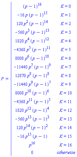 P := piecewise(K = 0, (p-1)^16, K = 1, -16*p*(p-1)^15, K = 2, 120*p^2*(p-1)^14, K = 3, -560*p^3*(p-1)^13, K = 4, 1820*p^4*(p-1)^12, K = 5, -4368*p^5*(p-1)^11, K = 6, 8008*p^6*(p-1)^10, K = 7, -11440*p^7*(p-1)^9, K = 8, 12870*p^8*(p-1)^8, K = 9, -11440*p^9*(p-1)^7, K = 10, 8008*p^10*(p-1)^6, K = 11, -4368*p^11*(p-1)^5, K = 12, 1820*p^12*(p-1)^4, K = 13, -560*p^13*(p-1)^3, K = 14, 120*p^14*(p-1)^2, K = 15, -16*p^15*(p-1), K = 16, p^16, 0)