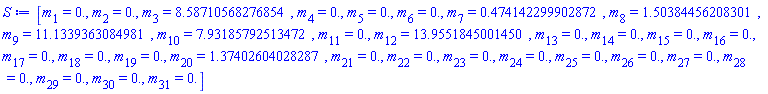 [m[1] = HFloat(0.0), m[2] = HFloat(0.0), m[3] = HFloat(8.587105682768538), m[4] = HFloat(0.0), m[5] = HFloat(0.0), m[6] = HFloat(0.0), m[7] = HFloat(0.4741422999028716), m[8] = HFloat(1.5038445620830123), m[9] = HFloat(11.133936308498138), m[10] = HFloat(7.931857925134723), m[11] = HFloat(0.0), m[12] = HFloat(13.955184500144961), m[13] = HFloat(0.0), m[14] = HFloat(0.0), m[15] = HFloat(0.0), m[16] = HFloat(0.0), m[17] = HFloat(0.0), m[18] = HFloat(0.0), m[19] = HFloat(0.0), m[20] = HFloat(1.3740260402828706), m[21] = HFloat(0.0), m[22] = HFloat(0.0), m[23] = HFloat(0.0), m[24] = HFloat(0.0), m[25] = HFloat(0.0), m[26] = HFloat(0.0), m[27] = HFloat(0.0), m[28] = HFloat(0.0), m[29] = HFloat(0.0), m[30] = HFloat(0.0), m[31] = HFloat(0.0)]