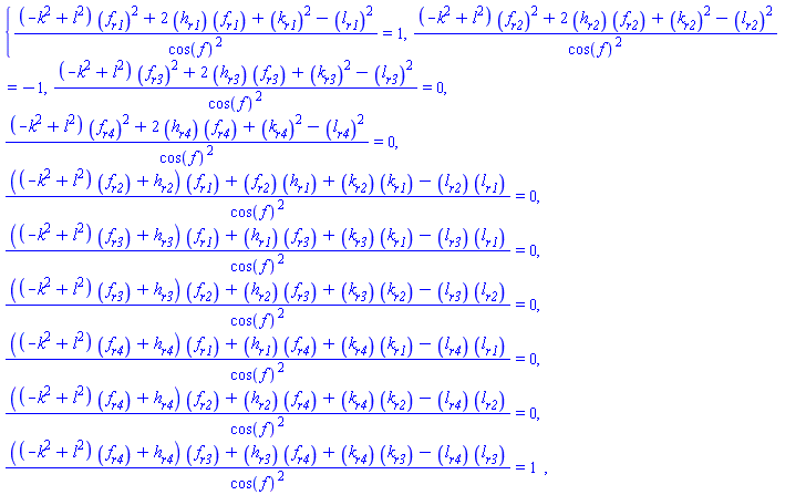 {((-k(X)^2+l(X)^2)*(diff(f(X), r1))^2+2*(diff(h(X), r1))*(diff(f(X), r1))+(diff(k(X), r1))^2-(diff(l(X), r1))^2)/cos(f(X))^2 = 1, ((-k(X)^2+l(X)^2)*(diff(f(X), r2))^2+2*(diff(h(X), r2))*(diff(f(X), r2))+(diff(k(X), r2))^2-(diff(l(X), r2))^2)/cos(f(X))^2 = -1, ((-k(X)^2+l(X)^2)*(diff(f(X), r3))^2+2*(diff(h(X), r3))*(diff(f(X), r3))+(diff(k(X), r3))^2-(diff(l(X), r3))^2)/cos(f(X))^2 = 0, ((-k(X)^2+l(X)^2)*(diff(f(X), r4))^2+2*(diff(h(X), r4))*(diff(f(X), r4))+(diff(k(X), r4))^2-(diff(l(X), r4))^2)/cos(f(X))^2 = 0, (((-k(X)^2+l(X)^2)*(diff(f(X), r2))+diff(h(X), r2))*(diff(f(X), r1))+(diff(f(X), r2))*(diff(h(X), r1))+(diff(k(X), r2))*(diff(k(X), r1))-(diff(l(X), r2))*(diff(l(X), r1)))/cos(f(X))^2 = 0, (((-k(X)^2+l(X)^2)*(diff(f(X), r3))+diff(h(X), r3))*(diff(f(X), r1))+(diff(h(X), r1))*(diff(f(X), r3))+(diff(k(X), r3))*(diff(k(X), r1))-(diff(l(X), r3))*(diff(l(X), r1)))/cos(f(X))^2 = 0, (((-k(X)^2+l(X)^2)*(diff(f(X), r3))+diff(h(X), r3))*(diff(f(X), r2))+(diff(h(X), r2))*(diff(f(X), r3))+(diff(k(X), r3))*(diff(k(X), r2))-(diff(l(X), r3))*(diff(l(X), r2)))/cos(f(X))^2 = 0, (((-k(X)^2+l(X)^2)*(diff(f(X), r4))+diff(h(X), r4))*(diff(f(X), r1))+(diff(h(X), r1))*(diff(f(X), r4))+(diff(k(X), r4))*(diff(k(X), r1))-(diff(l(X), r4))*(diff(l(X), r1)))/cos(f(X))^2 = 0, (((-k(X)^2+l(X)^2)*(diff(f(X), r4))+diff(h(X), r4))*(diff(f(X), r2))+(diff(h(X), r2))*(diff(f(X), r4))+(diff(k(X), r4))*(diff(k(X), r2))-(diff(l(X), r4))*(diff(l(X), r2)))/cos(f(X))^2 = 0, (((-k(X)^2+l(X)^2)*(diff(f(X), r4))+diff(h(X), r4))*(diff(f(X), r3))+(diff(h(X), r3))*(diff(f(X), r4))+(diff(k(X), r4))*(diff(k(X), r3))-(diff(l(X), r4))*(diff(l(X), r3)))/cos(f(X))^2 = 1}