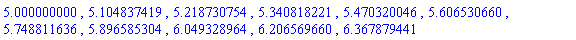 5.000000000, 5.104837419, 5.218730754, 5.340818221, 5.470320046, 5.606530660, 5.748811636, 5.896585304, 6.049328964, 6.206569660, 6.367879441