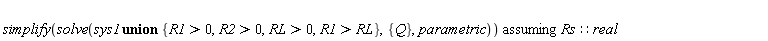 `assuming`([simplify(solve(`union`(sys1, {R1 > 0, R1 > RL, R2 > 0, RL > 0}), {Q}, parametric))], [Rs::real])