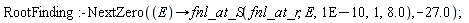 RootFinding:-NextZero(proc (E) options operator, arrow; fnl_at_S(fnl_at_r, E, 0.1e-9, 1, 8.0) end proc, -27.0)