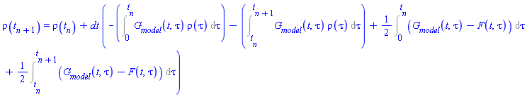 rho(t[n+1]) = rho(t[n])+dt*(-(Int(G__model(t, tau)*rho(tau), tau = 0 .. t[n]))-(Int(G__model(t, tau)*rho(tau), tau = t[n] .. t[n+1]))+(1/2)*(Int(G__model(t, tau)-F(t, tau), tau = 0 .. t[n]))+(1/2)*(Int(G__model(t, tau)-F(t, tau), tau = t[n] .. t[n+1])))