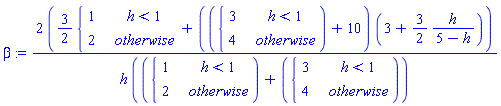 beta := (2*((3/2)*piecewise(h < 1, 1, 2)+(piecewise(h < 1, 3, 4)+10)*(3+(3/2)*h/(5-h))))/(h*(piecewise(h < 1, 1, 2)+piecewise(h < 1, 3, 4)))
