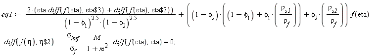 eq1 := (2*(eta*(diff(f(eta), `$`(eta, 3)))+diff(f(eta), `$`(eta, 2))))/((1-phi[1])^2.5*(1-phi[2])^2.5)+((1-phi[2])*(1-phi[1]+phi[1]*rho[s1]/rho[f])+phi[2]*rho[s2]/rho[f])*f(eta)*(diff(f(eta), `$`(eta, 2)))-sigma[hnf]*M*(diff(f(eta), eta))/(sigma[f]*(m^2+1)) = 0;