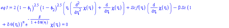 2*(1-phi[1])^2.5*(1-phi[2])^2.5*(eta*(diff(diff(chi(eta), eta), eta))+diff(chi(eta), eta))+Sc*f(eta)*(diff(chi(eta), eta))-beta*Sc*(1+delta*theta(eta))^n*exp(-E/(1+delta*theta(eta)))*chi(eta) = 0