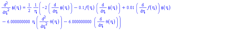 diff(diff(phi(eta), eta), eta) = (1/2)*(-2*(diff(phi(eta), eta))-.1*f(eta)*(diff(phi(eta), eta))+0.1e-1*(diff(f(eta), eta))*phi(eta)-6.000000000*eta*(diff(diff(theta(eta), eta), eta))-6.000000000*(diff(theta(eta), eta)))/eta