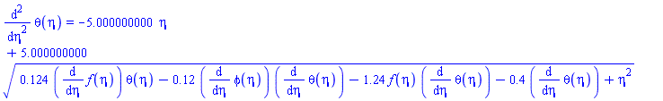 diff(diff(theta(eta), eta), eta) = -5.000000000*eta+5.000000000*(.124*(diff(f(eta), eta))*theta(eta)-.12*(diff(phi(eta), eta))*(diff(theta(eta), eta))-1.24*f(eta)*(diff(theta(eta), eta))-.4*(diff(theta(eta), eta))+eta^2)^(1/2)