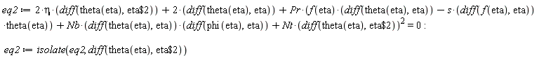 eq2 := 2*eta*(diff(theta(eta), `$`(eta, 2)))+2*(diff(theta(eta), eta))+Pr*(f(eta)*(diff(theta(eta), eta))-s*(diff(f(eta), eta))*theta(eta))+Nb*(diff(theta(eta), eta))*(diff(phi(eta), eta))+Nt*(diff(theta(eta), `$`(eta, 2)))^2 = 0; -1; eq2 := isolate(eq2, diff(theta(eta), `$`(eta, 2)))