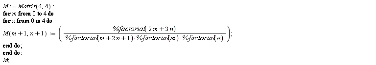 M := Matrix(4, 4); for m from 0 to 4 do for n from 0 to 4 do M(m+1, n+1) := %factorial(2*m+3*n)/(%factorial(m+2*n+1)*%factorial(m)*%factorial(n)) end do end do; M