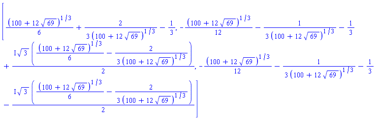 [(1/6)*(100+12*69^(1/2))^(1/3)+(2/3)/(100+12*69^(1/2))^(1/3)-1/3, -(1/12)*(100+12*69^(1/2))^(1/3)-(1/3)/(100+12*69^(1/2))^(1/3)-1/3+((1/2)*I)*3^(1/2)*((1/6)*(100+12*69^(1/2))^(1/3)-(2/3)/(100+12*69^(1/2))^(1/3)), -(1/12)*(100+12*69^(1/2))^(1/3)-(1/3)/(100+12*69^(1/2))^(1/3)-1/3-((1/2)*I)*3^(1/2)*((1/6)*(100+12*69^(1/2))^(1/3)-(2/3)/(100+12*69^(1/2))^(1/3))]