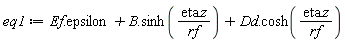 eq1 := Typesetting:-delayDotProduct(Ef, epsilon)+Typesetting:-delayDotProduct(B, sinh(Typesetting:-delayDotProduct(eta, z)/rf))+Typesetting:-delayDotProduct(Dd, cosh(Typesetting:-delayDotProduct(eta, z)/rf))