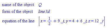 "[["name of the object",Q],["form of the object",line3d],["equation of the line",[x=1/2+9 _t,y=4+6 _t,z=12 _t]]]"