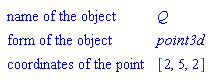 "[["name of the object",Q],["form of the object",point3d],["coordinates of the point",[2,5,2]]]"
