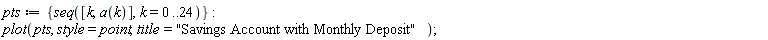 pts := {seq([k, a(k)], k = 0 .. 24)}; plot(pts, style = point, title = "Savings Account with Monthly Deposit")
