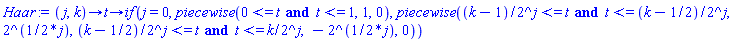 proc (j, k) options operator, arrow; proc (t) options operator, arrow; `if`(j = 0, piecewise(0 <= t and t <= 1, 1, 0), piecewise((k-1)/2^j <= t and t <= (k-1/2)/2^j, 2^((1/2)*j), (k-1/2)/2^j <= t and t <= k/2^j, -2^((1/2)*j), 0)) end proc end proc