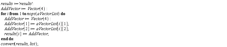 results := 'results'; AddVector := Vector(4); for i to nops(aVectorList) do AddVector := Vector(4); AddVector[1] := aVectorList[i][1]; AddVector[2] := aVectorList[i][2]; results[i] := AddVector end do; convert(results, list)
