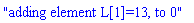 "adding element L[1]=13, to 0"