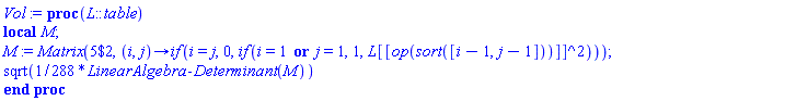 proc (L::table) local M; M := Matrix(`$`(5, 2), proc (i, j) options operator, arrow; `if`(i = j, 0, `if`(i = 1 or j = 1, 1, L[[op(sort([i-1, j-1]))]]^2)) end proc); sqrt((1/288)*LinearAlgebra:-Determinant(M)) end proc