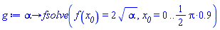 proc (alpha) options operator, arrow; fsolve(f(x__0) = 2*sqrt(alpha), x__0 = 0 .. (1/2)*Pi*.9) end proc
