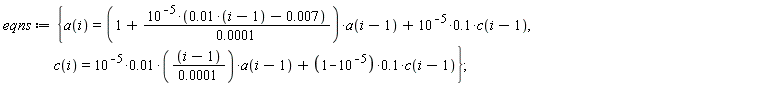 eqns := {a(i) = (1+10^(-5)*(0.1e-1*(i-1)-0.7e-2)/(0.1e-3))*a(i-1)+.1*10^(-5)*c(i-1), c(i) = 0.1e-1*10^(-5)*(i-1)*a(i-1)/(0.1e-3)+((1-10^(-5))*.1)*c(i-1)}