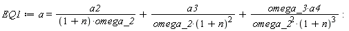 EQ1 := a = a2/((1+n)*omega_2)+a3/(omega_2*(1+n)^2)+omega_3*a4/(omega_2^2*(1+n)^3):