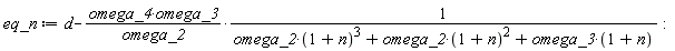eq_n := d-omega_4*omega_3/(omega_2*(omega_2*(1+n)^3+omega_2*(1+n)^2+omega_3*(1+n))):