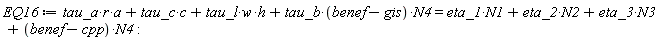 EQ16 := tau_a*r*a+tau_c*c+tau_l*w*h+tau_b*(benef-gis)*N4 = eta_1*N1+eta_2*N2+eta_3*N3+(benef-cpp)*N4: