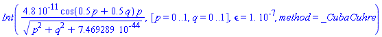 Int(0.48e-10*cos(.5*p+.5*q)*p/(p^2+q^2+0.7469289e-43)^(1/2), [p = 0 .. 1, q = 0 .. 1], epsilon = 0.1e-6, method = _CubaCuhre)