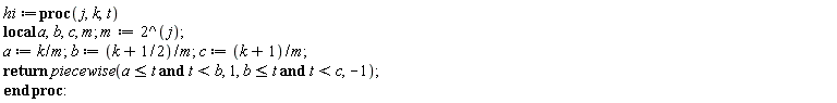 hi := proc (j, k, t) local a, b, c, m; m := 2^j; a := k/m; b := (k+1/2)/m; c := (k+1)/m; return piecewise(a <= t and t < b, 1, b <= t and t < c, -1) end proc: