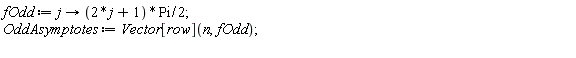 fOdd := proc (j) options operator, arrow; (1/2)*(2*j+1)*Pi end proc; OddAsymptotes := Vector[row](n, fOdd)