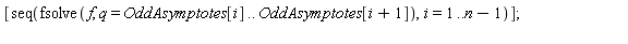 [seq(fsolve(f, q = OddAsymptotes[i] .. OddAsymptotes[i+1]), i = 1 .. n-1)];