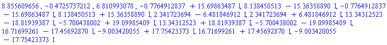 8.855609656, -.4725737212, 6.810993078, -.7764912837+15.69863487*I, 8.138450513-15.36358890*I, -.7764912837-15.69863487*I, 8.138450513+15.36358890*I, 2.341723694-6.481846912*I, 2.341723694+6.481846912*I, 13.34312523-18.81939387*I, -5.700438002+19.09985409*I, 13.34312523+18.81939387*I, -5.700438002-19.09985409*I, 16.71699261-17.45692870*I, -9.003420055+17.75423373*I, 16.71699261+17.45692870*I, -9.003420055-17.75423373*I