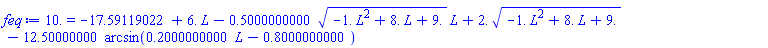 10. = -17.59119022+6.*L-.5000000000*(-1.*L^2+8.*L+9.)^(1/2)*L+2.*(-1.*L^2+8.*L+9.)^(1/2)-12.50000000*arcsin(.2000000000*L-.8000000000)