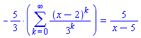 `%*`(-5/3, sum((x-2)^k/3^k, k = 0 .. infinity)) = 5/(x-5)