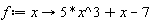 f := proc (x) options operator, arrow; 5*x^3+x-7 end proc