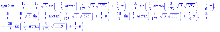 [-10/3-(10/3)*3^(1/2)*sin(-(1/3)*arctan((3/173)*3^(1/2)*373^(1/2))+(1/3)*Pi)-(10/3)*sin((1/3)*arctan((3/173)*3^(1/2)*373^(1/2))+(1/6)*Pi), -10/3+(10/3)*3^(1/2)*sin(-(1/3)*arctan((3/173)*3^(1/2)*373^(1/2))+(1/3)*Pi)-(10/3)*sin((1/3)*arctan((3/173)*3^(1/2)*373^(1/2))+(1/6)*Pi), -10/3+(20/3)*sin((1/3)*arctan((3/173)*1119^(1/2))+(1/6)*Pi)]
