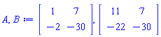 A, B := Matrix(2, 2, {(1, 1) = 1, (1, 2) = 7, (2, 1) = -2, (2, 2) = -30}), Matrix(2, 2, {(1, 1) = 11, (1, 2) = 7, (2, 1) = -22, (2, 2) = -30})