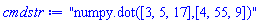 "numpy.dot([3, 5, 17],[4, 55, 9])"