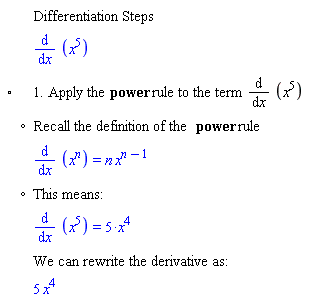 "[[,,"Differentiation Steps"],[,,(&DifferentialD;)/(&DifferentialD;x) (x^5)],["&EmptyVerySmallSquare;",,"1. Apply the" "power" "rule to the term" (&DifferentialD;)/(&DifferentialD;x) (x^5)],[,"?","Recall the definition of the" "power" "rule"],[,,(&DifferentialD;)/(&DifferentialD;x) (x^[])=[] x^([]-1)],[,"?","This means:"],[,,(&DifferentialD;)/(&DifferentialD;x) (x^5)=[]],[,,"We can rewrite the derivative as:"],[,,5 x^4]]6""