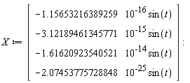 X := Matrix(4, 1, {(1, 1) = -0.1156532164e-15*sin(t), (2, 1) = -0.3121894613e-14*sin(t), (3, 1) = -0.1616209235e-13*sin(t), (4, 1) = -0.2074537757e-24*sin(t)})