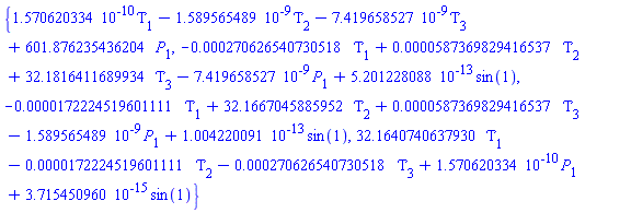 {0.1570620334e-9*Tau[1]-0.1589565489e-8*Tau[2]-0.7419658527e-8*Tau[3]+601.876235436204*P[1], -0.270626540730518e-3*Tau[1]+0.587369829416537e-4*Tau[2]+32.1816411689934*Tau[3]-0.7419658527e-8*P[1]+0.5201228088e-12*sin(1), -0.172224519601111e-4*Tau[1]+32.1667045885952*Tau[2]+0.587369829416537e-4*Tau[3]-0.1589565489e-8*P[1]+0.1004220091e-12*sin(1), 32.1640740637930*Tau[1]-0.172224519601111e-4*Tau[2]-0.270626540730518e-3*Tau[3]+0.1570620334e-9*P[1]+0.3715450960e-14*sin(1)}