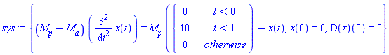 sys := {(`#msub(mi("M"),mi("p"))`+`#msub(mi("M"),mi("a"))`)*(diff(x(t), t, t)) = `#msub(mi("M"),mi("p"))`*piecewise(t < 0, 0, t < 1, 10, 0)-x(t), x(0) = 0, (D(x))(0) = 0}